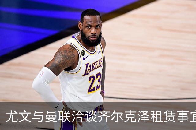 尤文与曼联洽谈齐尔克泽租赁事宜，交易细节成障碍