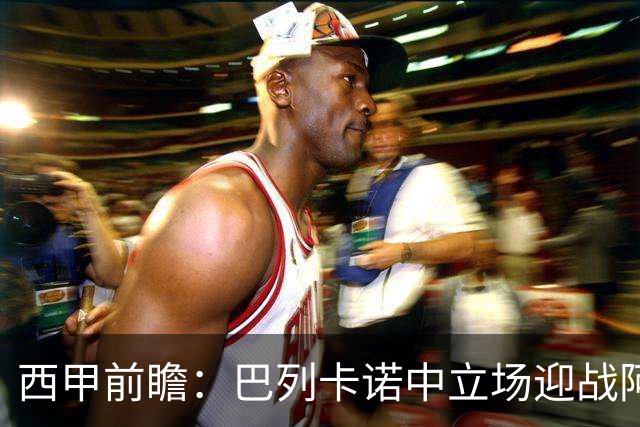 西甲前瞻：巴列卡诺中立场迎战阿拉维斯